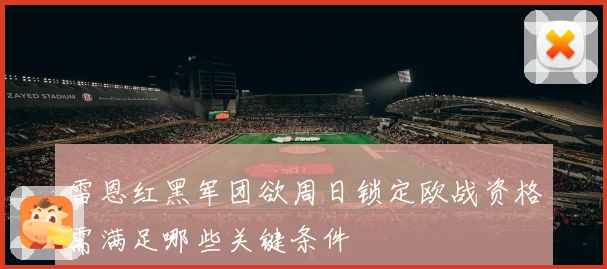 雷恩红黑军团欲周日锁定欧战资格需满足哪些关键条件