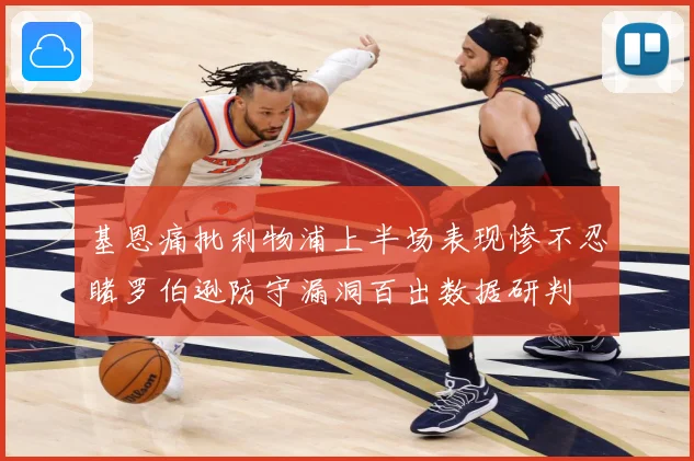 基恩痛批利物浦上半场表现惨不忍睹罗伯逊防守漏洞百出数据研判