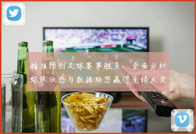 精准预测足球赛事胜负，全面分析球队状态与数据助您赢得竞猜大奖