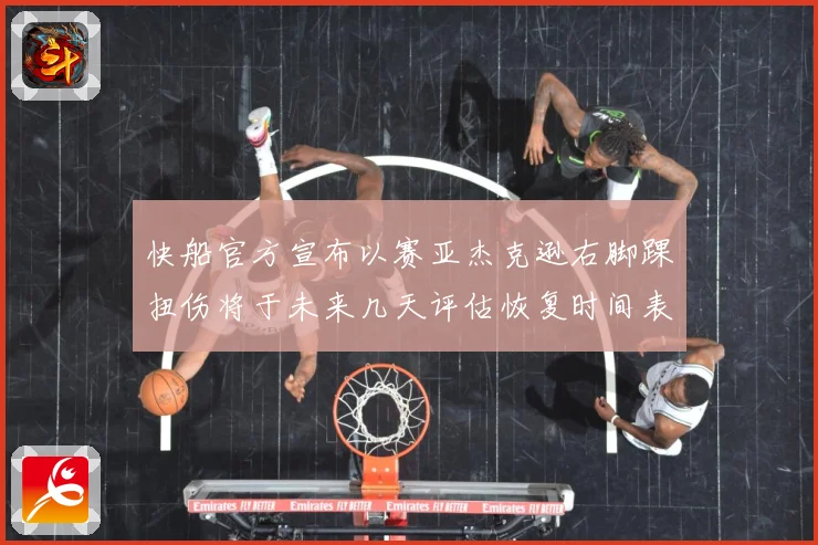 快船官方宣布以赛亚杰克逊右脚踝扭伤将于未来几天评估恢复时间表赛场复盘