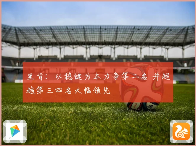 里肯：以稳健为本力争第二名 并超越第三四名大幅领先