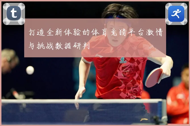打造全新体验的体育竞猜平台激情与挑战数据研判