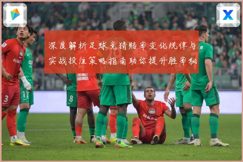 深度解析足球竞猜赔率变化规律与实战投注策略指南助你提升胜率秘诀