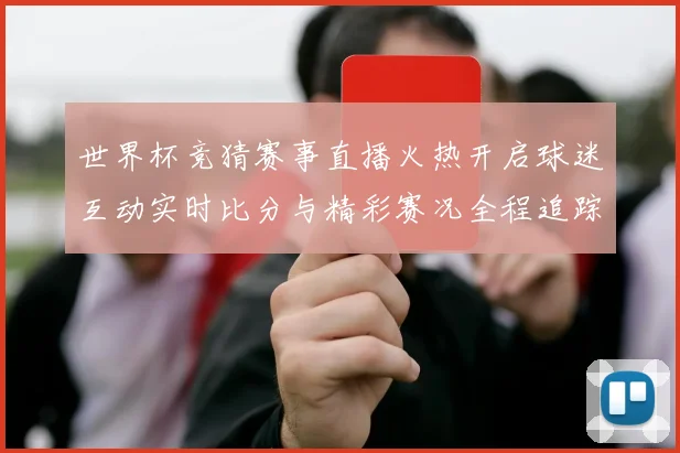世界杯竞猜赛事直播火热开启球迷互动实时比分与精彩赛况全程追踪