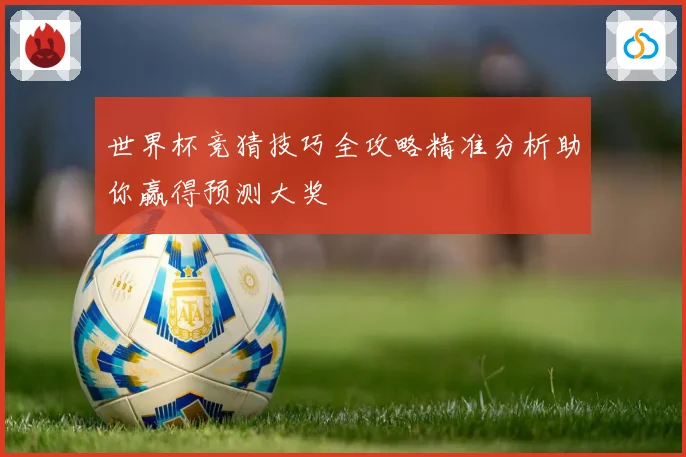 世界杯竞猜技巧全攻略精准分析助你赢得预测大奖