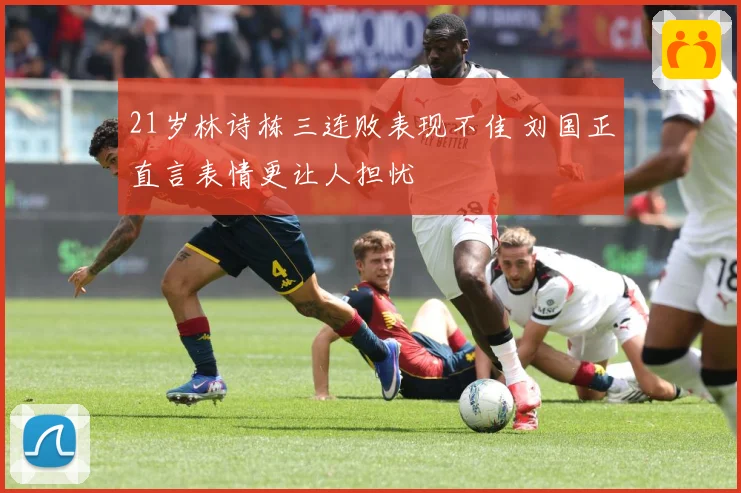 21岁林诗栋三连败表现不佳 刘国正直言表情更让人担忧
