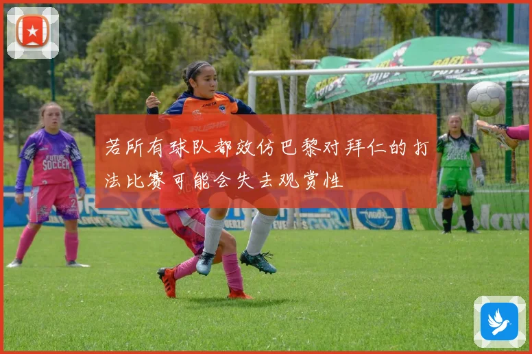 若所有球队都效仿巴黎对拜仁的打法比赛可能会失去观赏性