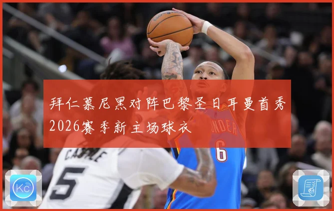 拜仁慕尼黑对阵巴黎圣日耳曼首秀2026赛季新主场球衣