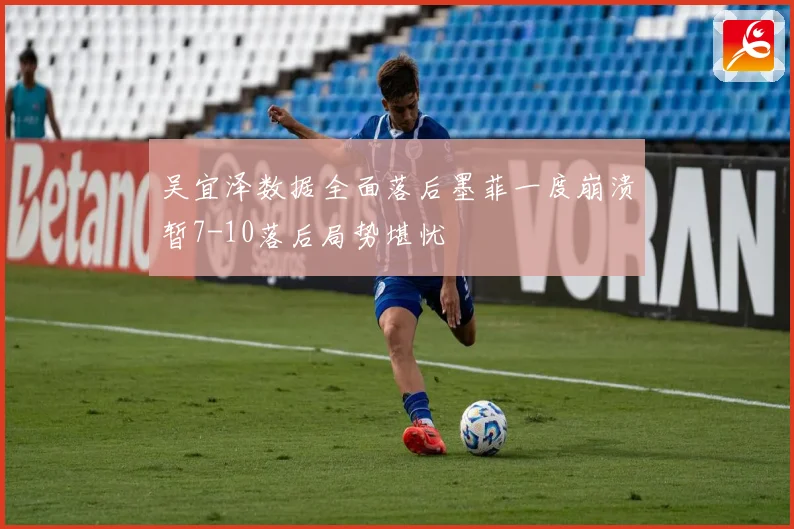 吴宜泽数据全面落后墨菲一度崩溃暂7-10落后局势堪忧