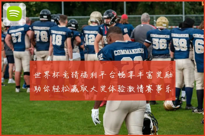 世界杯竞猜福利平台畅享丰富奖励助你轻松赢取大奖体验激情赛事乐趣