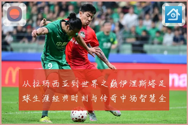 从拉玛西亚到世界之巅伊涅斯塔足球生涯经典时刻与传奇中场智慧全解析