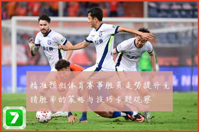 精准预测体育赛事胜负走势提升竞猜胜率的策略与技巧专题观察