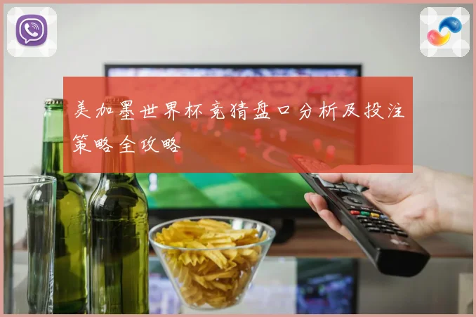 美加墨世界杯竞猜盘口分析及投注策略全攻略