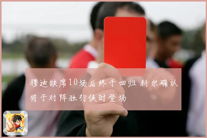 穆迪缺席10场后终于回归 科尔确认将于对阵独行侠时登场