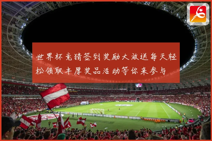 世界杯竞猜签到奖励大放送每天轻松领取丰厚奖品活动等你来参与