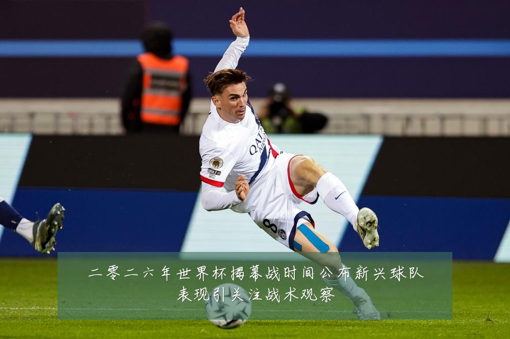 二零二六年世界杯揭幕战时间公布新兴球队表现引关注战术观察